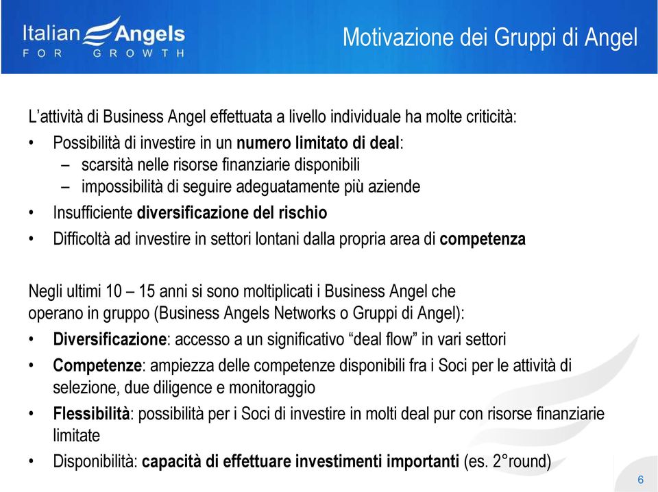 ultimi 10 15 anni si sono moltiplicati i Business Angel che operano in gruppo (Business Angels Networks o Gruppi di Angel): Diversificazione: accesso a un significativo deal flow in vari settori