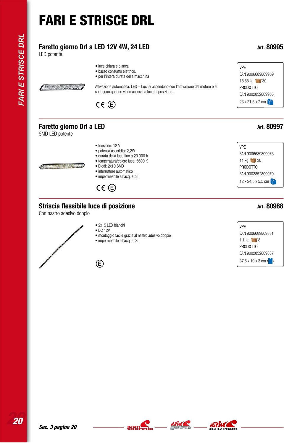 30 EAN 9002828099 23 x 21, x 7 cm Faretto giorno Drl a LED 80997 SMD LED potente tensione: V potenza assorbita: 2,2W durata della luce fino a 20 000 h temperatura/colore luce: 600 K Diodi: 2x SMD