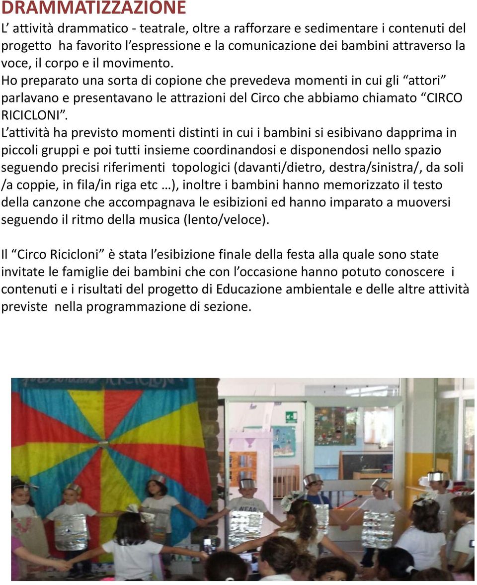 L attività ha previsto momenti distinti in cui i bambini si esibivano dapprima in piccoli gruppi e poi tutti insieme coordinandosi e disponendosi nello spazio seguendo precisi riferimenti topologici