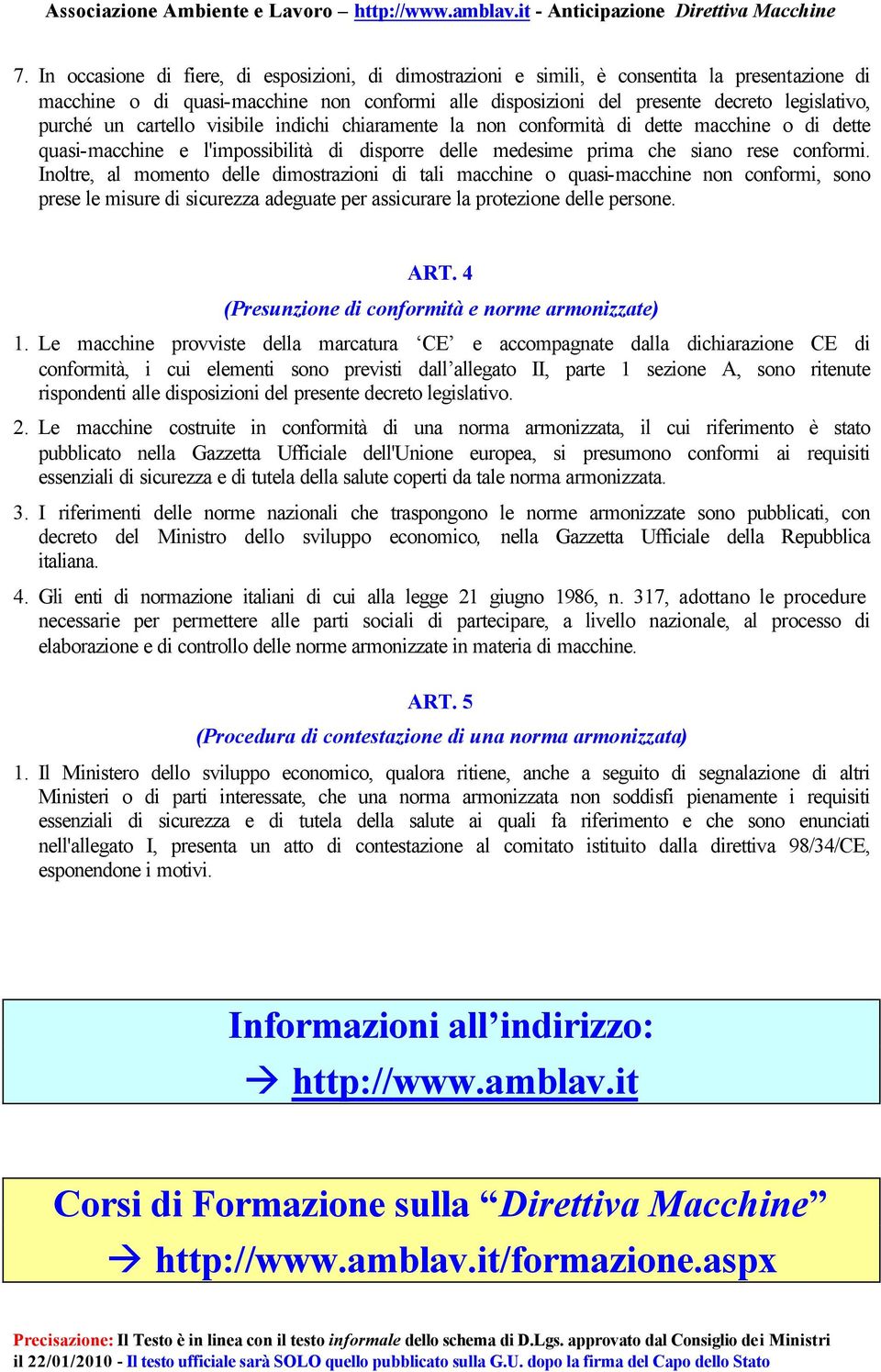 Inoltre, al momento delle dimostrazioni di tali macchine o quasi-macchine non conformi, sono prese le misure di sicurezza adeguate per assicurare la protezione delle persone. ART.