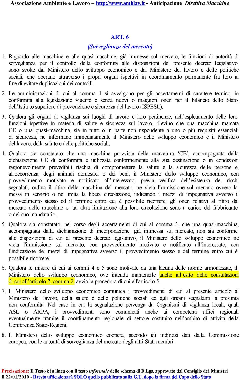 sono svolte dal Ministero dello sviluppo economico e dal Ministero del lavoro e delle politiche sociali, che operano attraverso i propri organi ispettivi in coordinamento permanente fra loro al fine