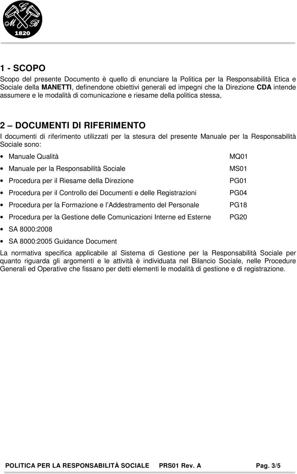 Sociale sono: Manuale Qualità Manuale per la Responsabilità Sociale Procedura per il Riesame della Direzione Procedura per il Controllo dei Documenti e delle Registrazioni Procedura per la Formazione