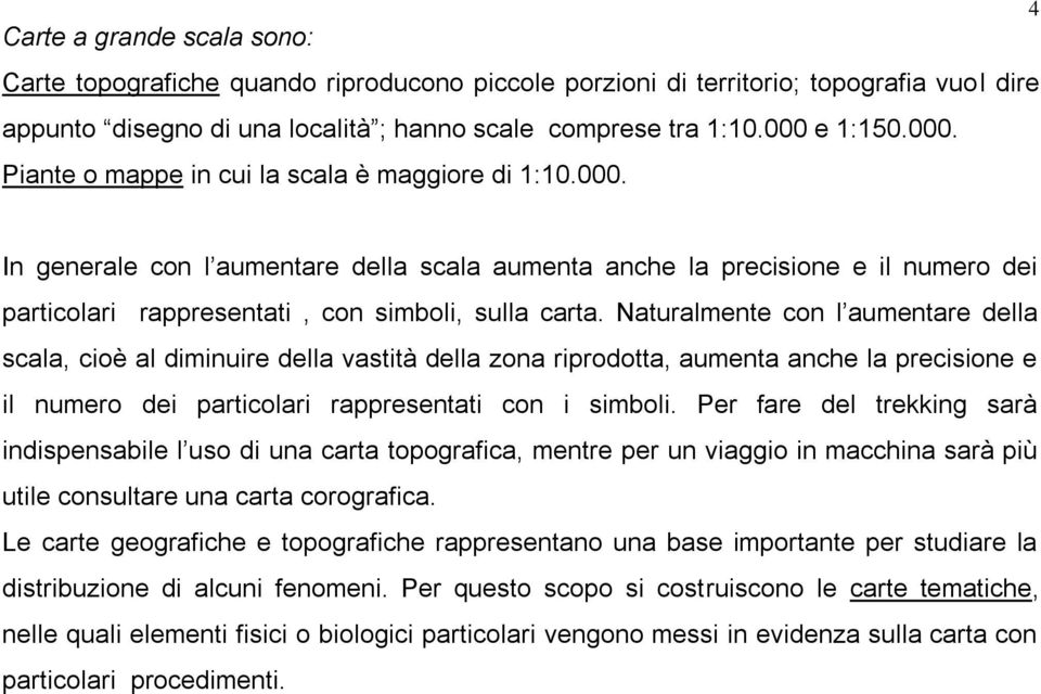 Naturalmente con l aumentare della scala, cioè al diminuire della vastità della zona riprodotta, aumenta anche la precisione e il numero dei particolari rappresentati con i simboli.