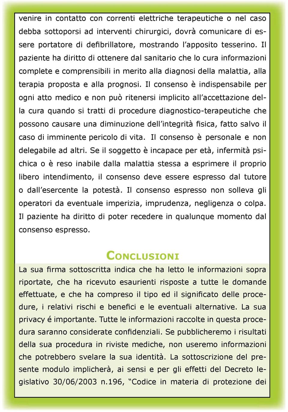 Il consenso è indispensabile per ogni atto medico e non può ritenersi implicito all accettazione della cura quando si tratti di procedure diagnostico-terapeutiche che possono causare una diminuzione