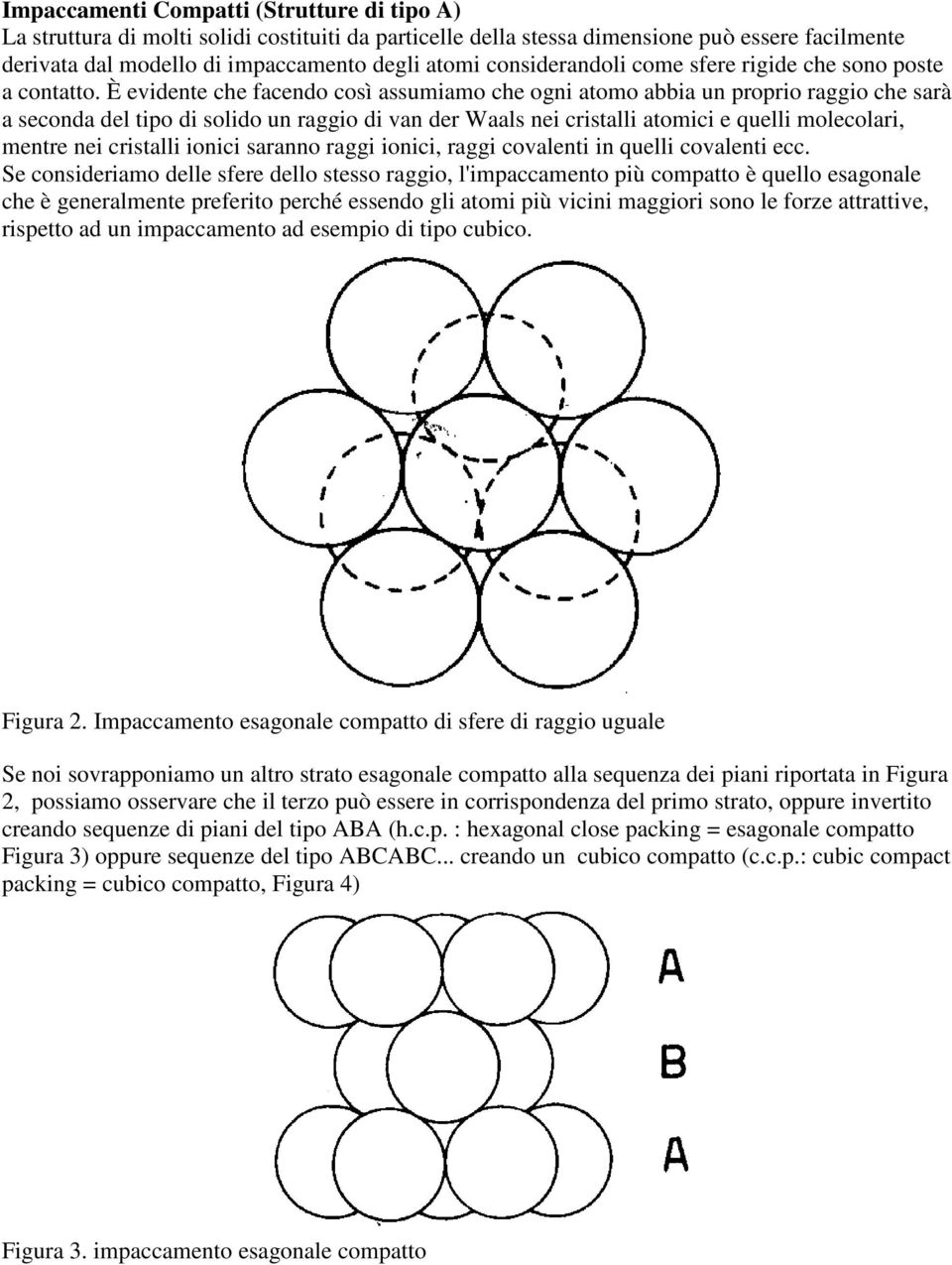 È evidente che facendo così assumiamo che ogni atomo abbia un proprio raggio che sarà a seconda del tipo di solido un raggio di van der Waals nei cristalli atomici e quelli molecolari, mentre nei