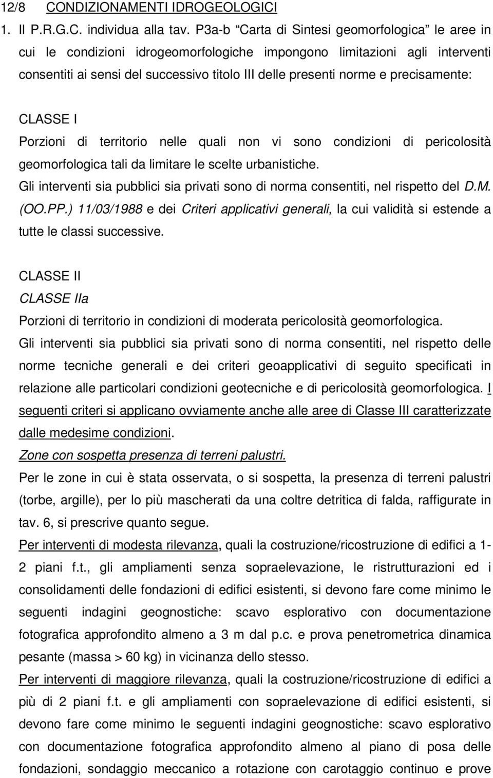 precisamente: CLASSE I Porzioni di territorio nelle quali non vi sono condizioni di pericolosità geomorfologica tali da limitare le scelte urbanistiche.