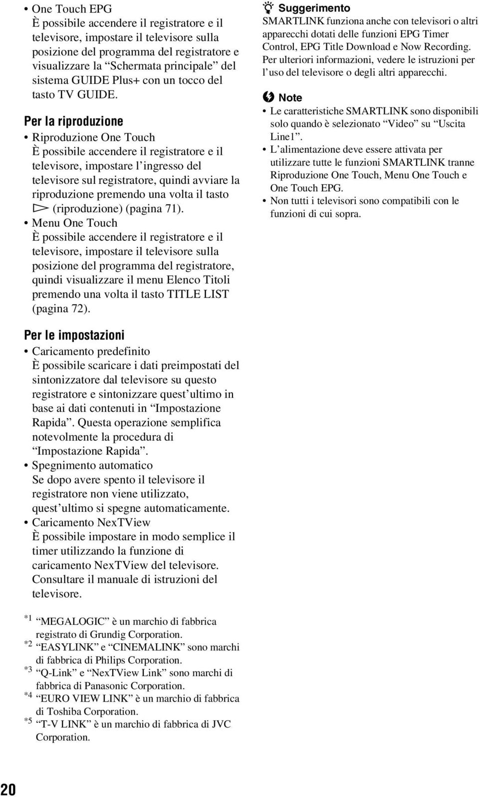 Per la riproduzione Riproduzione One Touch È possibile accendere il registratore e il televisore, impostare l ingresso del televisore sul registratore, quindi avviare la riproduzione premendo una