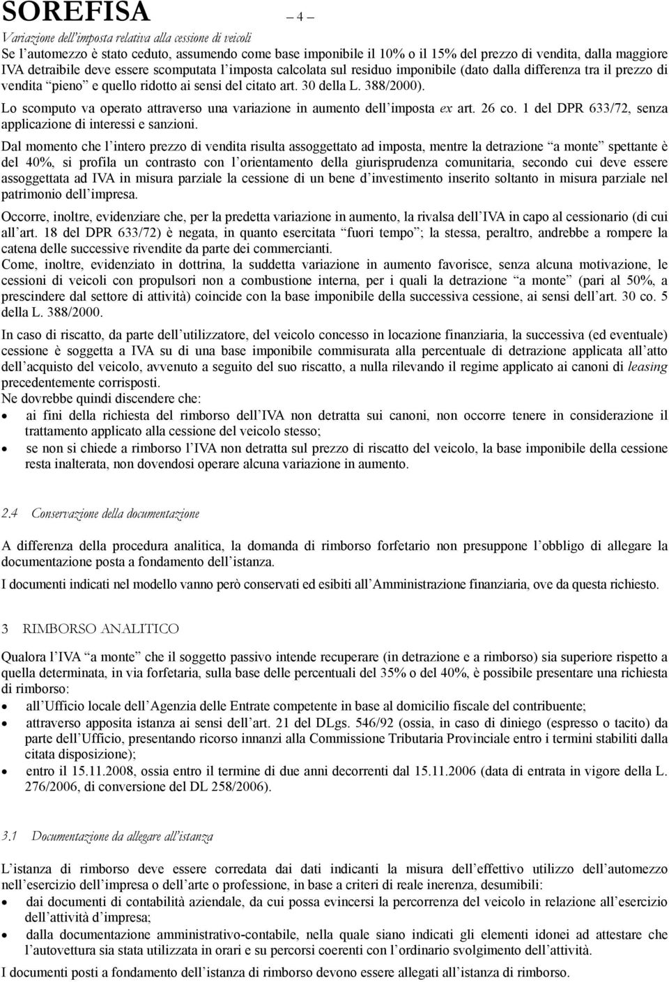 Lo scomputo va operato attraverso una variazione in aumento dell imposta ex art. 26 co. 1 del DPR 633/72, senza applicazione di interessi e sanzioni.