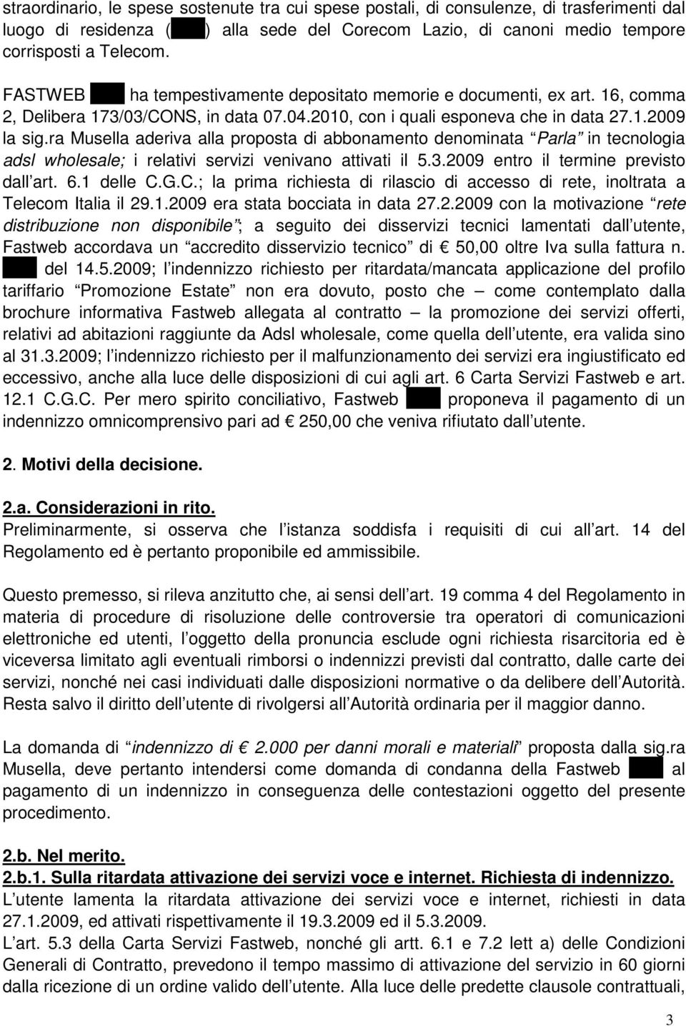 ra Musella aderiva alla proposta di abbonamento denominata Parla in tecnologia adsl wholesale; i relativi servizi venivano attivati il 5.3.2009 entro il termine previsto dall art. 6.1 delle C.