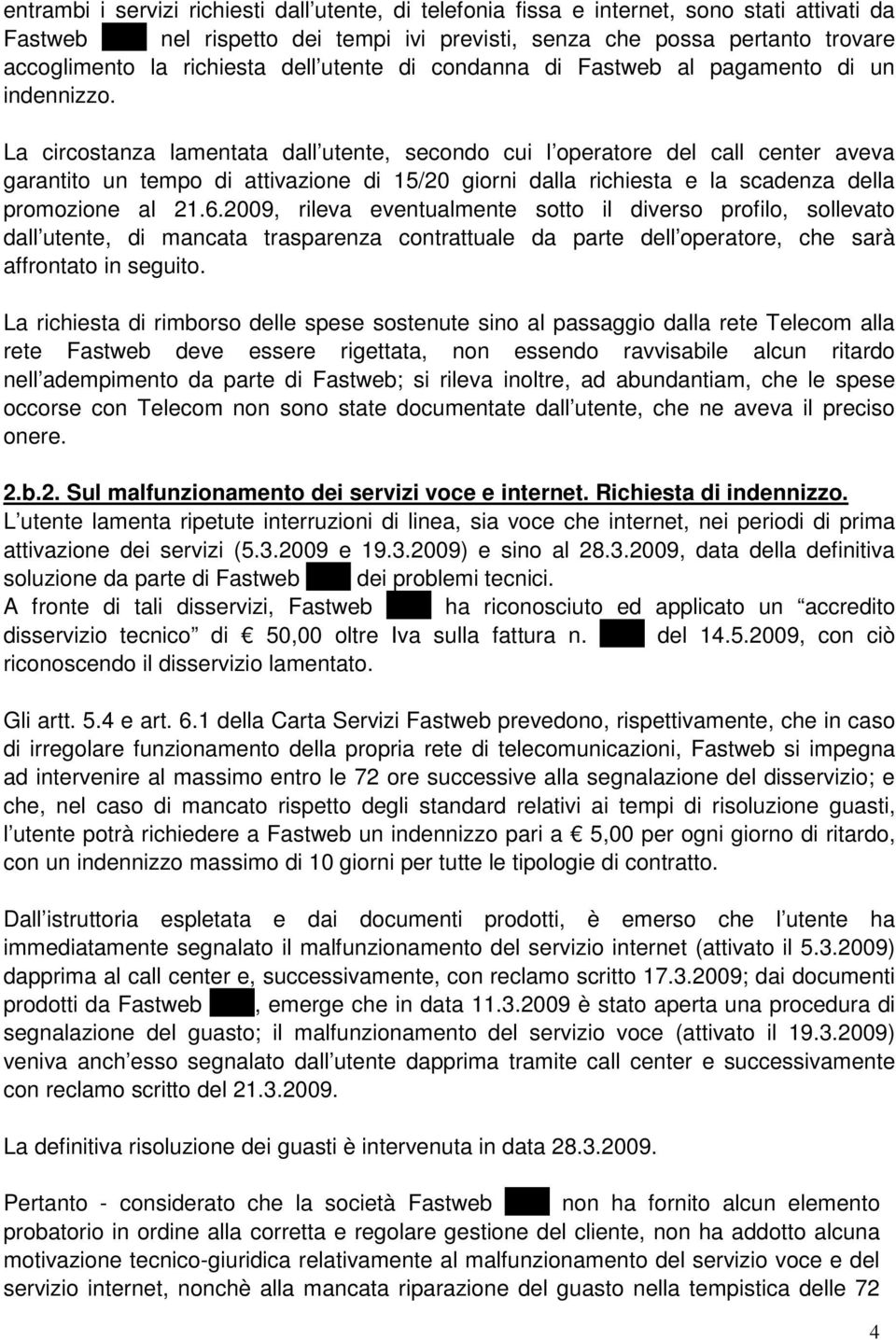 La circostanza lamentata dall utente, secondo cui l operatore del call center aveva garantito un tempo di attivazione di 15/20 giorni dalla richiesta e la scadenza della promozione al 21.6.