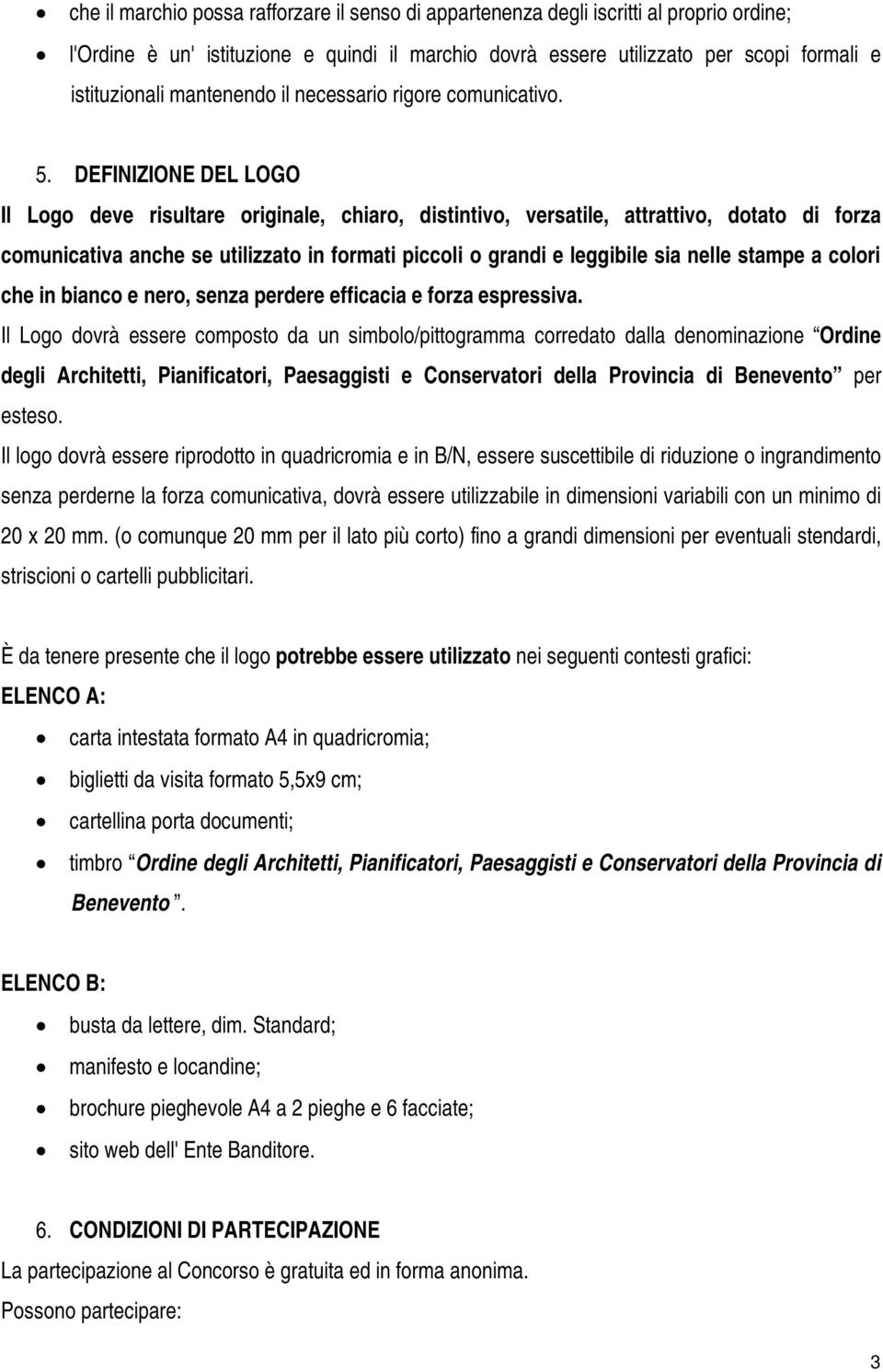 DEFINIZIONE DEL LOGO Il Logo deve risultare originale, chiaro, distintivo, versatile, attrattivo, dotato di forza comunicativa anche se utilizzato in formati piccoli o grandi e leggibile sia nelle