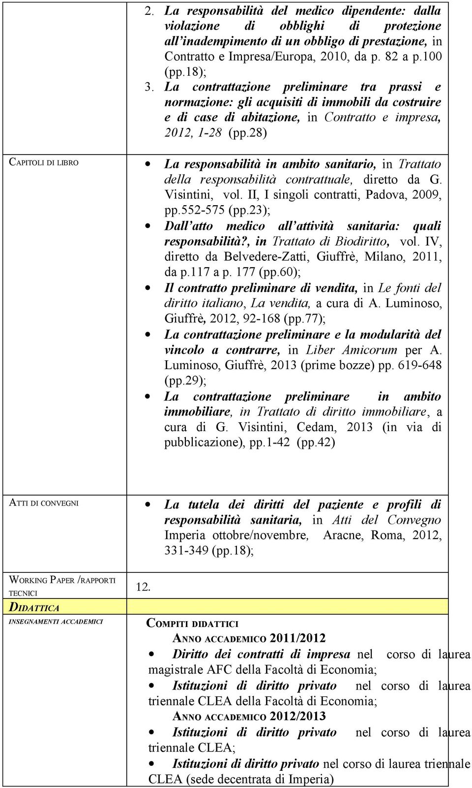 28) CAPITOLI DI LIBRO La responsabilità in ambito sanitario, in Trattato della responsabilità contrattuale, diretto da G. Visintini, vol. II, I singoli contratti, Padova, 2009, pp.552-575 (pp.