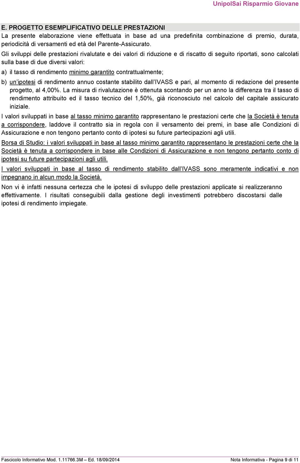 Gli sviluppi delle prestazioni rivalutate e dei valori di riduzione e di riscatto di seguito riportati, sono calcolati sulla base di due diversi valori: a) il tasso di rendimento minimo garantito