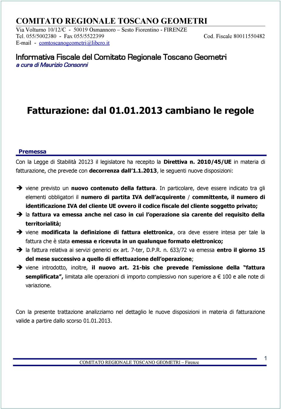 01.2013 cambiano le regole Premessa Con la Legge di Stabilità 20123 il legislatore ha recepito la Direttiva n. 2010/45/UE in materia di fatturazione, che prevede con decorrenza dall 1.1.2013, le seguenti nuove disposizioni: viene previsto un nuovo contenuto della fattura.