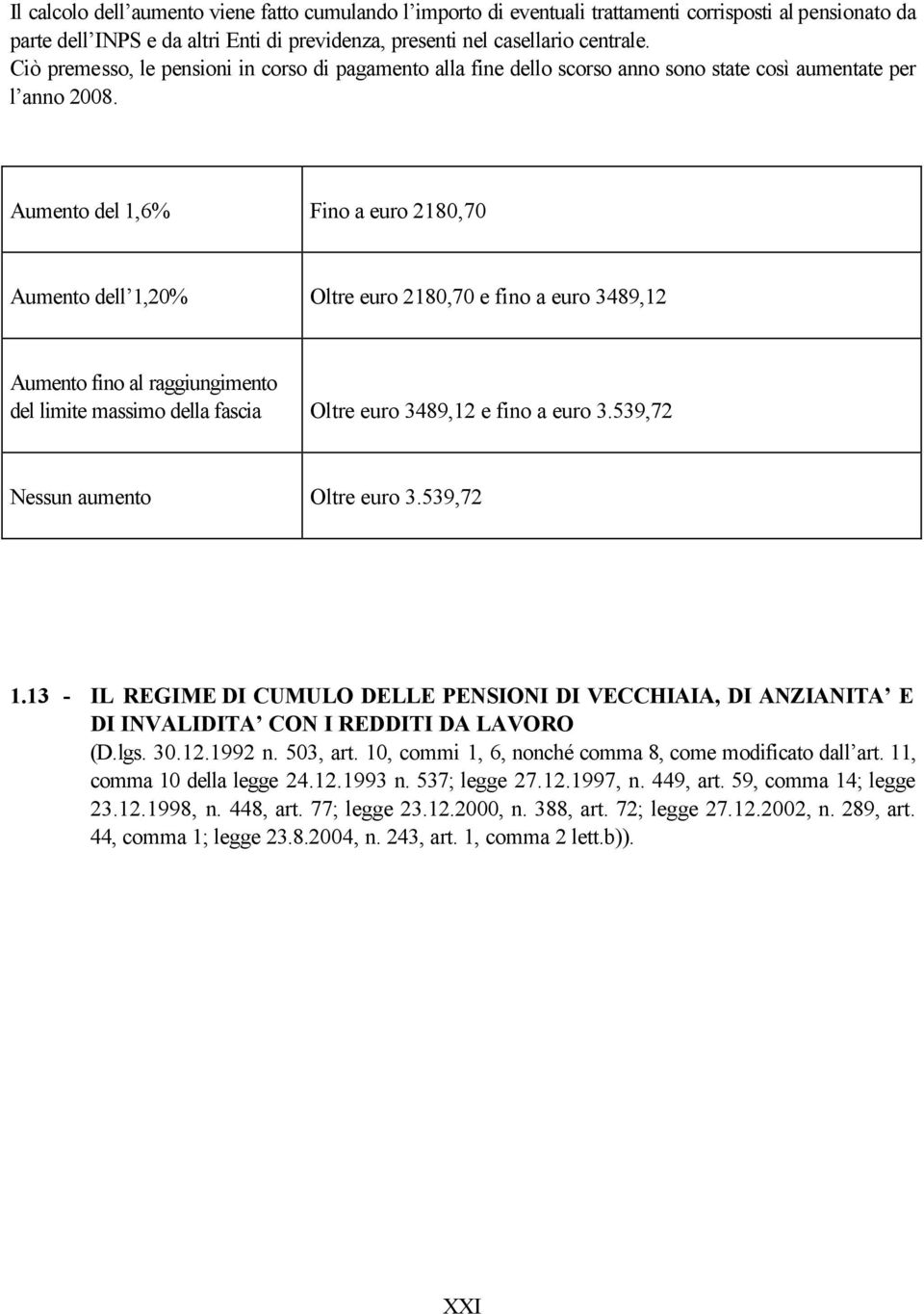 Aumento del 1,6% Fino a euro 2180,70 Aumento dell 1,20% Oltre euro 2180,70 e fino a euro 3489,12 Aumento fino al raggiungimento del limite massimo della fascia Oltre euro 3489,12 e fino a euro 3.