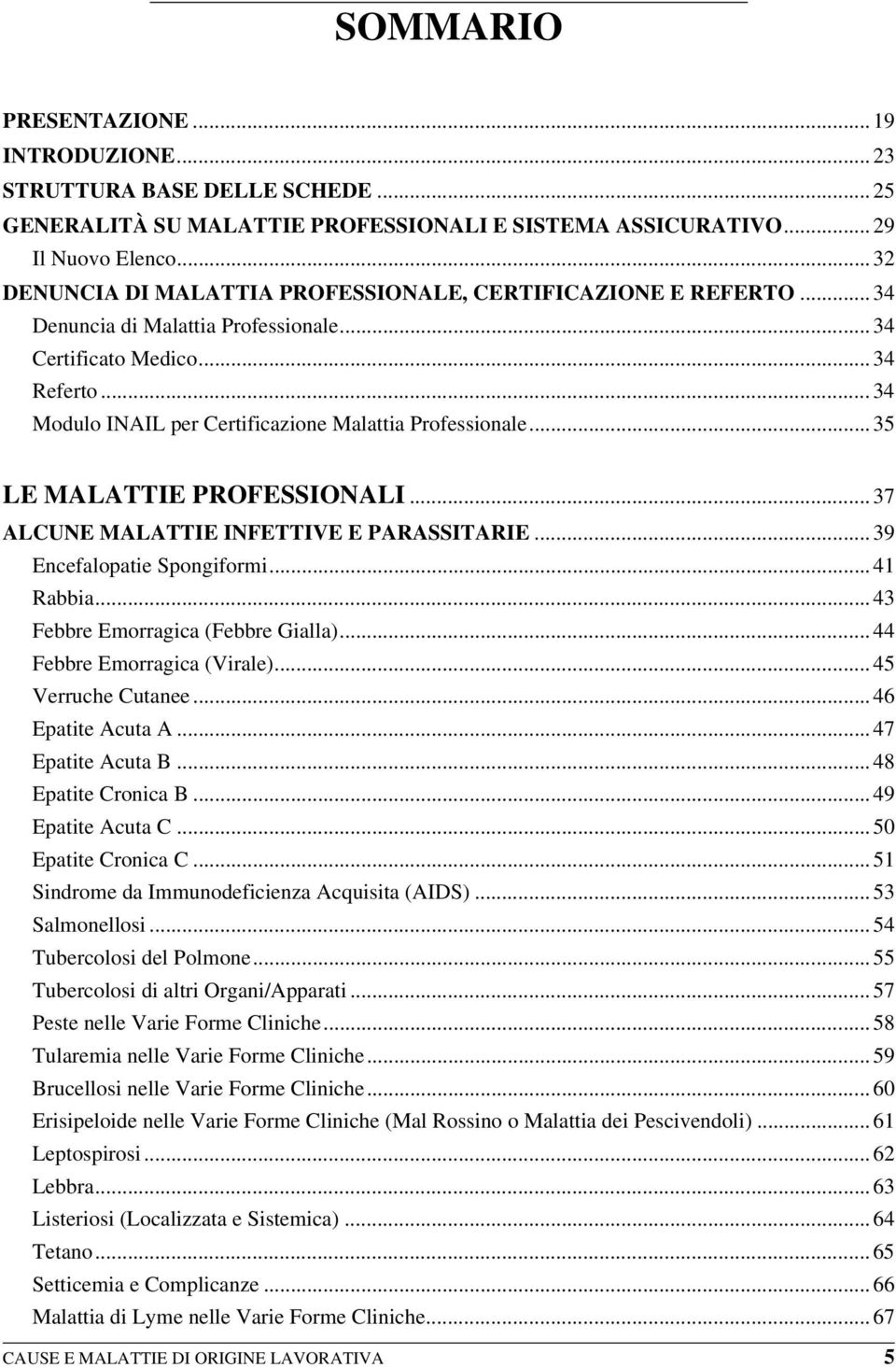 .. 34 Modulo INAIL per Certificazione Malattia Professionale... 35 LE MALATTIE PROFESSIONALI... 37 ALCUNE MALATTIE INFETTIVE E PARASSITARIE... 39 Encefalopatie Spongiformi... 41 Rabbia.
