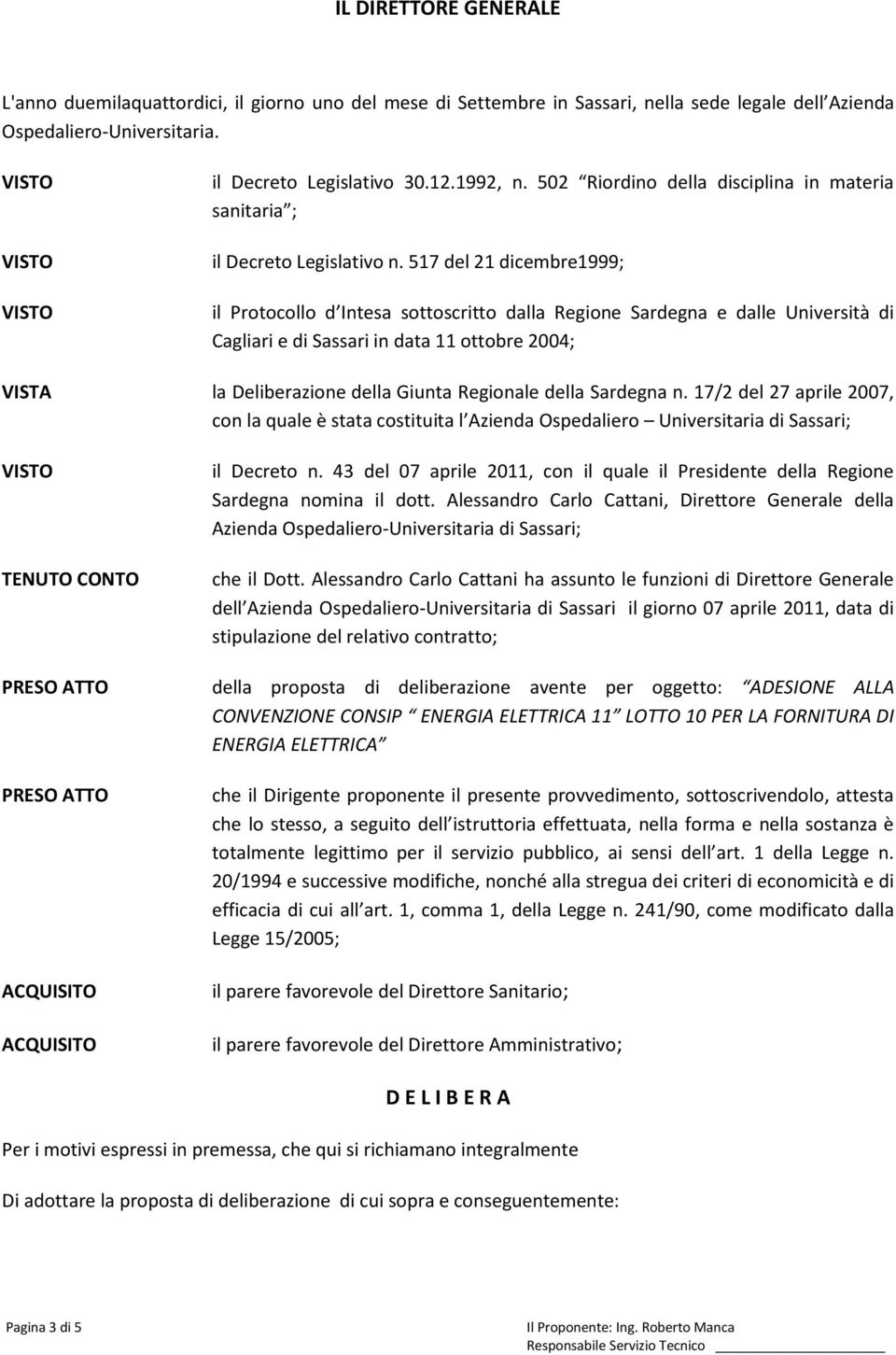 517 del 21 dicembre1999; il Protocollo d Intesa sottoscritto dalla Regione Sardegna e dalle Università di Cagliari e di Sassari in data 11 ottobre 2004; VISTA la Deliberazione della Giunta Regionale