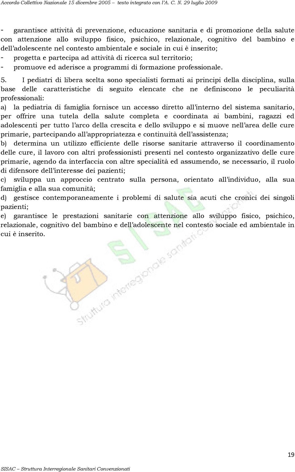 I pediatri di libera scelta sono specialisti formati ai principi della disciplina, sulla base delle caratteristiche di seguito elencate che ne definiscono le peculiarità professionali: a) la