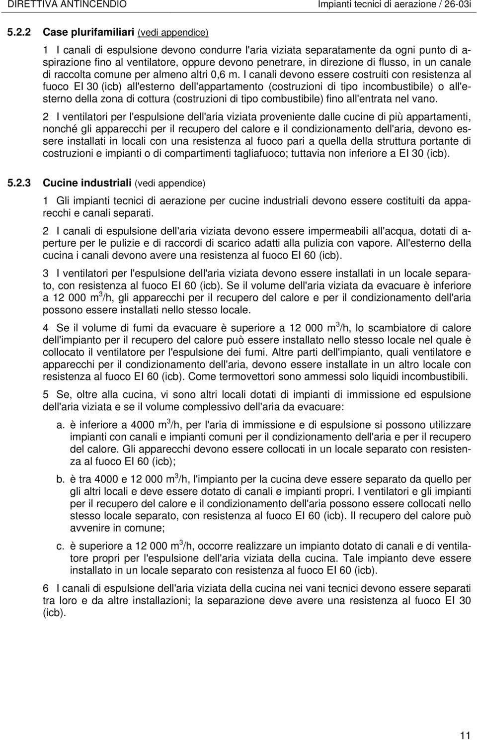 2 Case plurifamiliari (vedi appendice) 1 I canali di espulsione devono condurre l'aria viziata separatamente da ogni punto di a- spirazione fino al ventilatore, oppure devono penetrare, in direzione