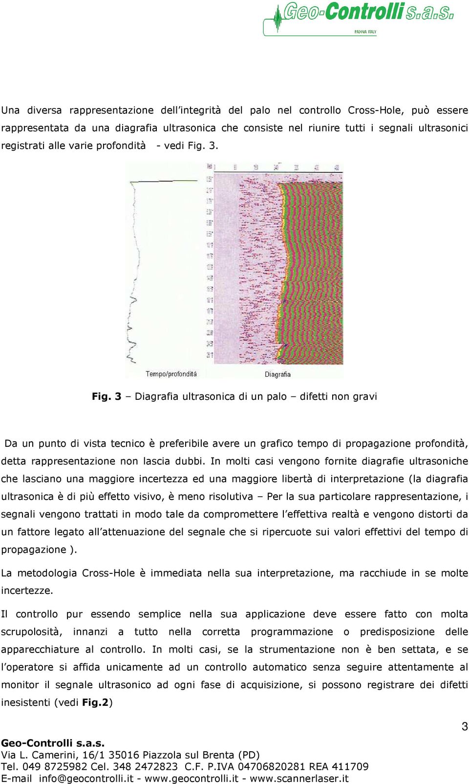 3. Fig. 3 Diagrafia ultrasonica di un palo difetti non gravi Da un punto di vista tecnico è preferibile avere un grafico tempo di propagazione profondità, detta rappresentazione non lascia dubbi.