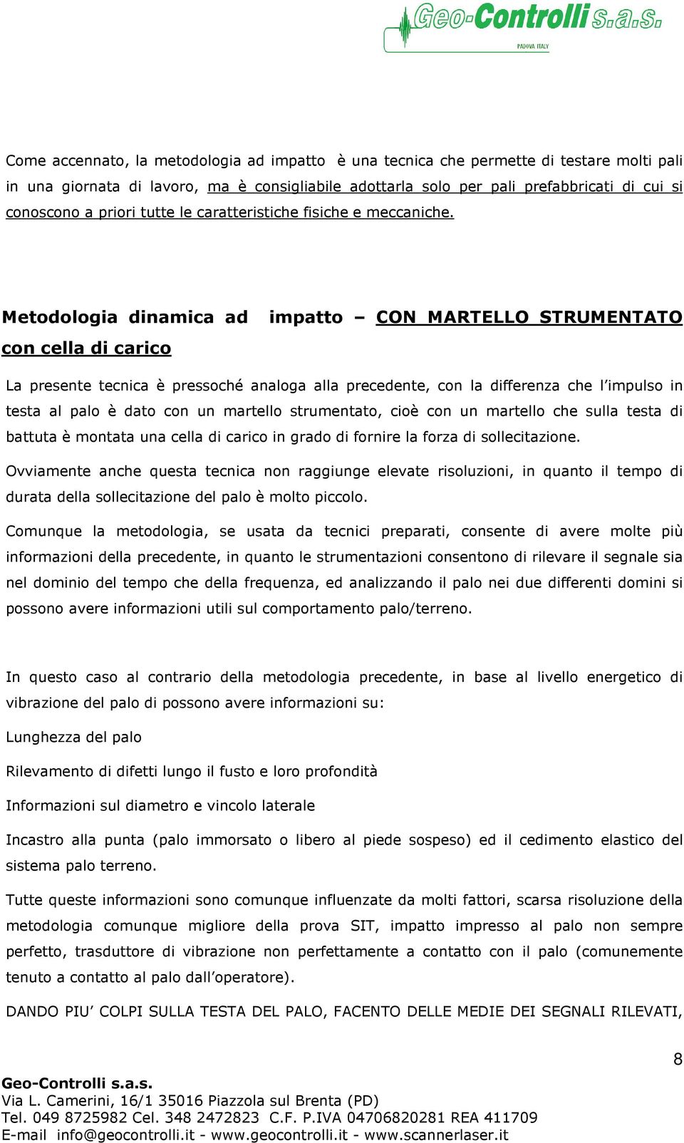 Metodologia dinamica ad impatto CON MARTELLO STRUMENTATO con cella di carico La presente tecnica è pressoché analoga alla precedente, con la differenza che l impulso in testa al palo è dato con un