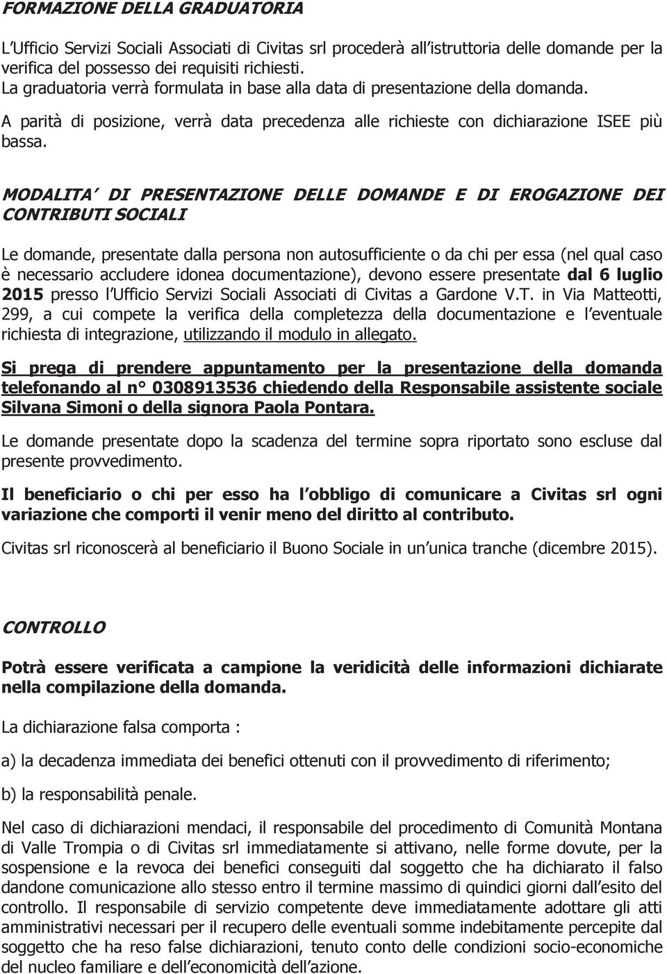 MODALITA DI PRESENTAZIONE DELLE DOMANDE E DI EROGAZIONE DEI CONTRIBUTI SOCIALI Le domande, presentate dalla persona non autosufficiente o da chi per essa (nel qual caso è necessario accludere idonea