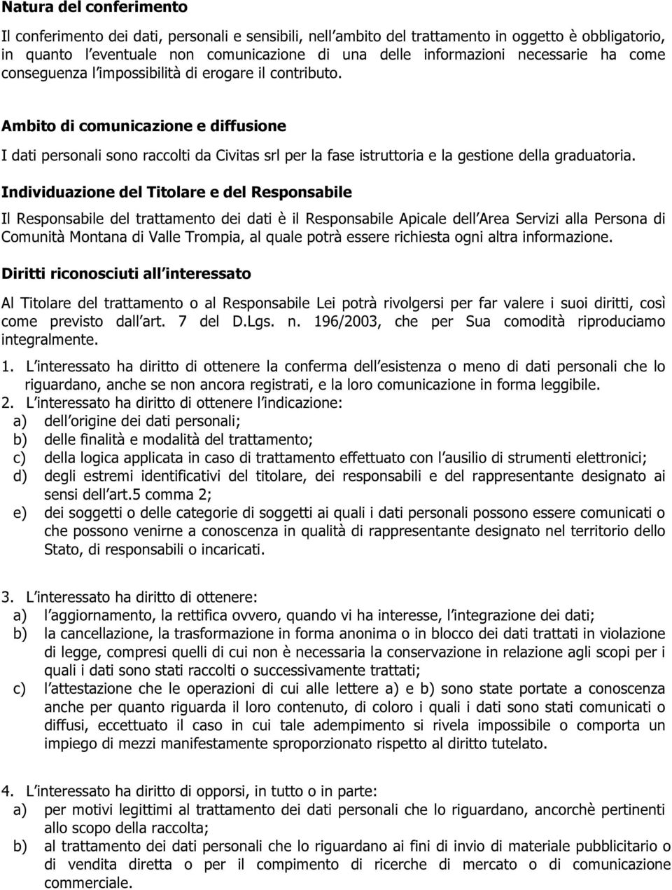 Ambito di comunicazione e diffusione I dati personali sono raccolti da Civitas srl per la fase istruttoria e la gestione della graduatoria.