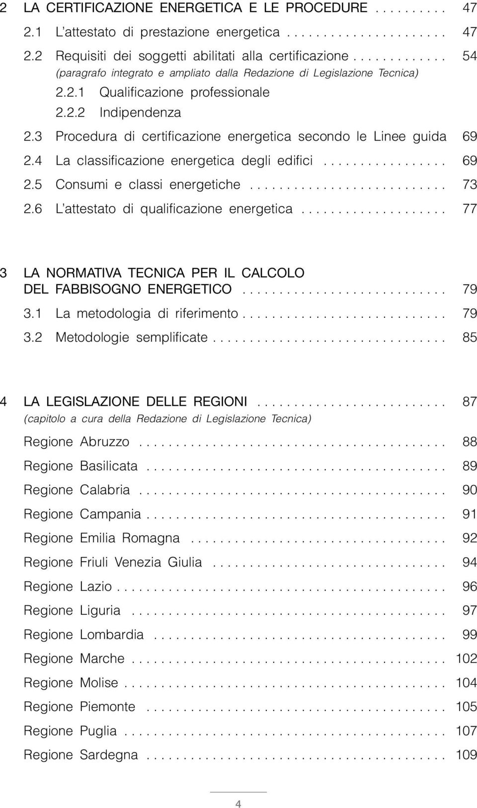 3 Procedura di certificazione energetica secondo le Linee guida 69 2.4 La classificazione energetica degli edifici................. 69 2.5 Consumi e classi energetiche........................... 73 2.