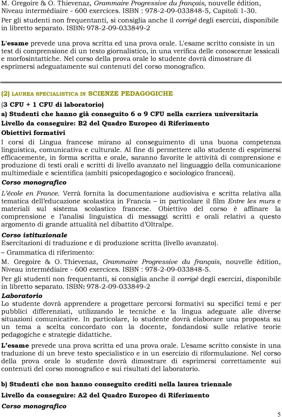 (2) LAUREA SPECIALISTICA IN SCIENZE PEDAGOGICHE (3 CFU + 1 CFU di laboratorio) a) Studenti che hanno già conseguito 6 o 9 CFU nella carriera universitaria Livello da conseguire: B2 del Quadro Europeo