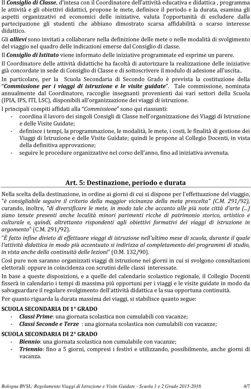 Gli allievi sono invitati a collaborare nella definizione delle mete o nelle modalità di svolgimento del viaggio nel quadro delle indicazioni emerse dal Consiglio di classe.