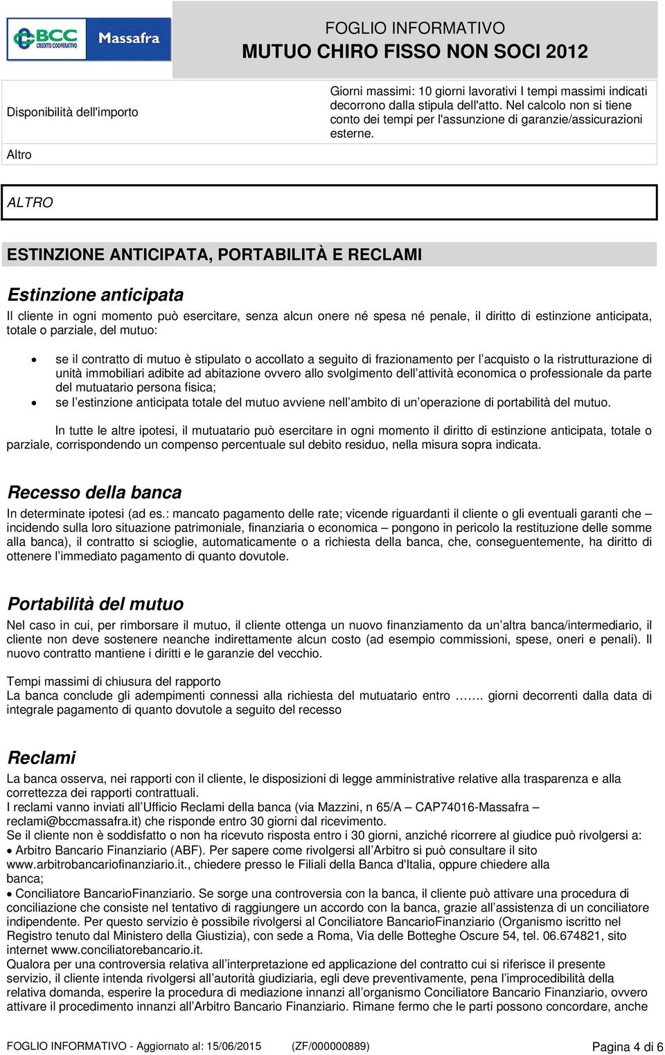 ALTRO ESTINZIONE ANTICIPATA, PORTABILITÀ E RECLAMI Estinzione anticipata Il cliente in ogni momento può esercitare, senza alcun onere né spesa né penale, il diritto di estinzione anticipata, totale o