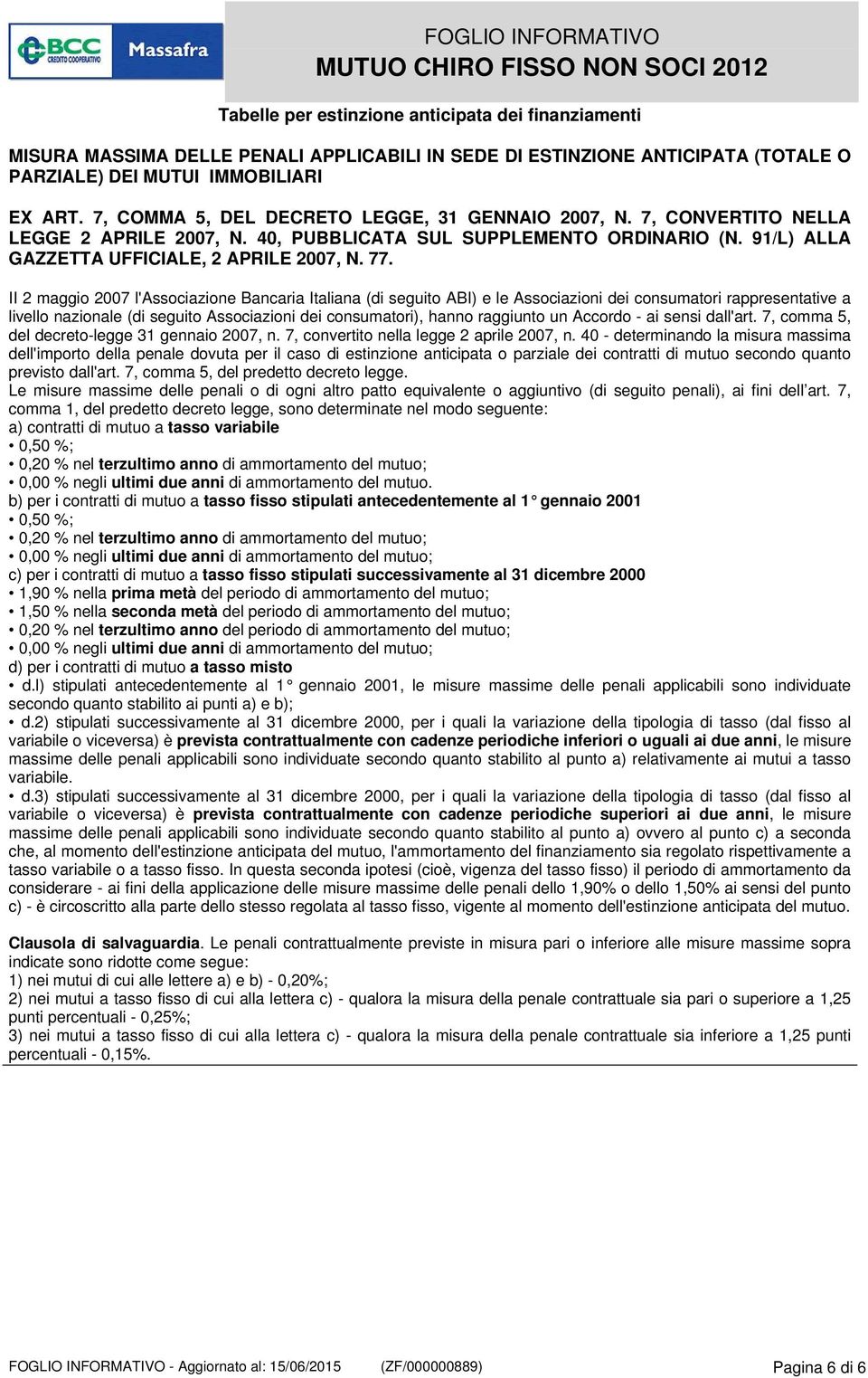 II 2 maggio 2007 l'associazione Bancaria Italiana (di seguito ABI) e le Associazioni dei consumatori rappresentative a livello nazionale (di seguito Associazioni dei consumatori), hanno raggiunto un