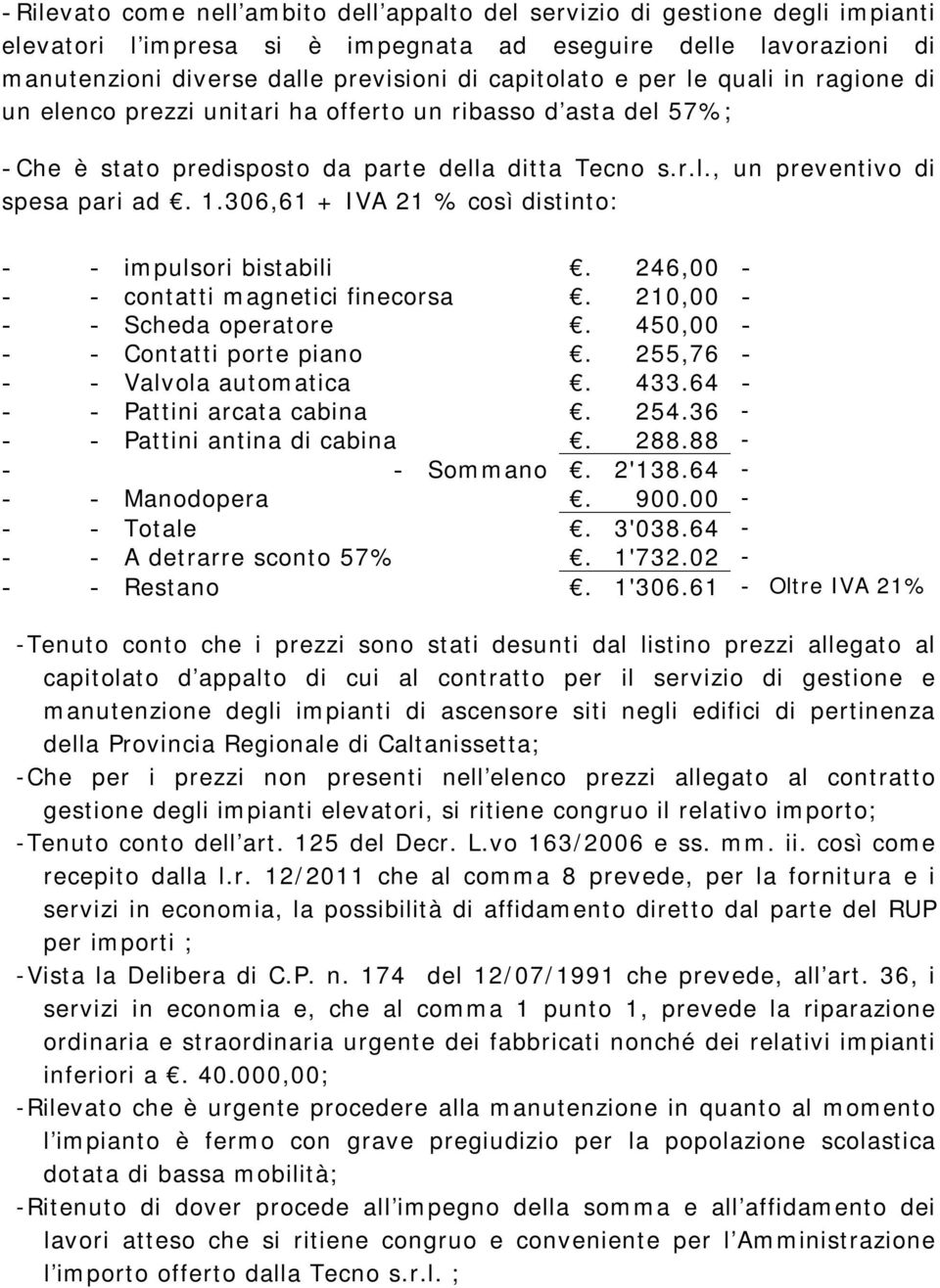 306,61 + IVA 21 % così distinto: - - impulsori bistabili. 246,00 - - - contatti magnetici finecorsa. 210,00 - - - Scheda operatore. 450,00 - - - Contatti porte piano. 255,76 - - - Valvola automatica.