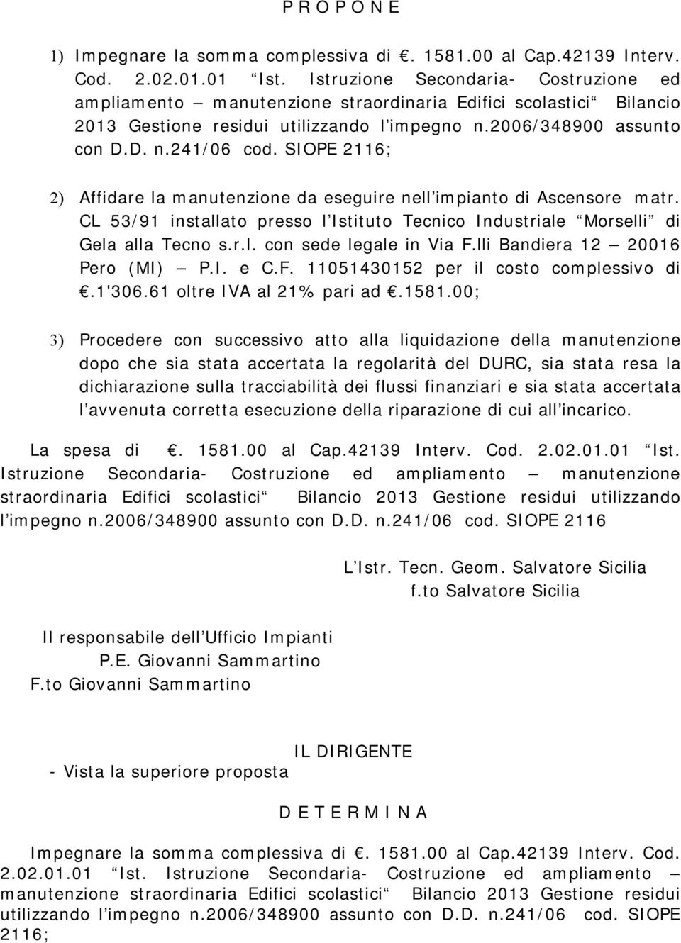 SIOPE 2116; 2) Affidare la manutenzione da eseguire nell impianto di Ascensore matr. CL 53/91 installato presso l Istituto Tecnico Industriale Morselli di Gela alla Tecno s.r.l. con sede legale in Via F.