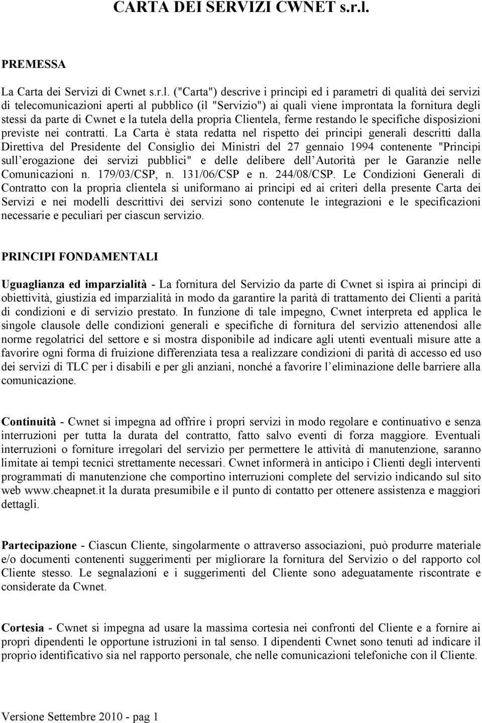 ("Carta") descrive i principi ed i parametri di qualità dei servizi di telecomunicazioni aperti al pubblico (il "Servizio") ai quali viene improntata la fornitura degli stessi da parte di Cwnet e la