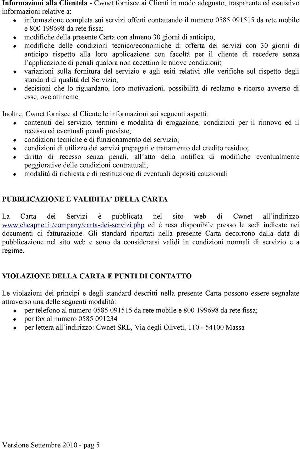 anticipo rispetto alla loro applicazione con facoltà per il cliente di recedere senza l applicazione di penali qualora non accettino le nuove condizioni; variazioni sulla fornitura del servizio e