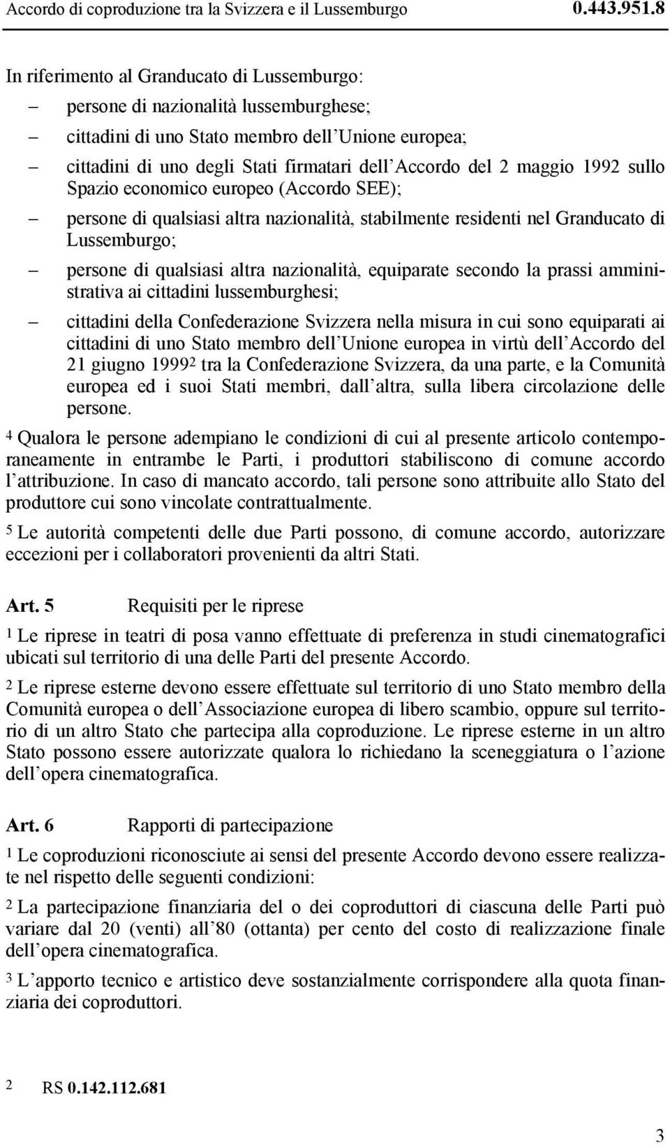 maggio 1992 sullo Spazio economico europeo (Accordo SEE); persone di qualsiasi altra nazionalità, stabilmente residenti nel Granducato di Lussemburgo; persone di qualsiasi altra nazionalità,