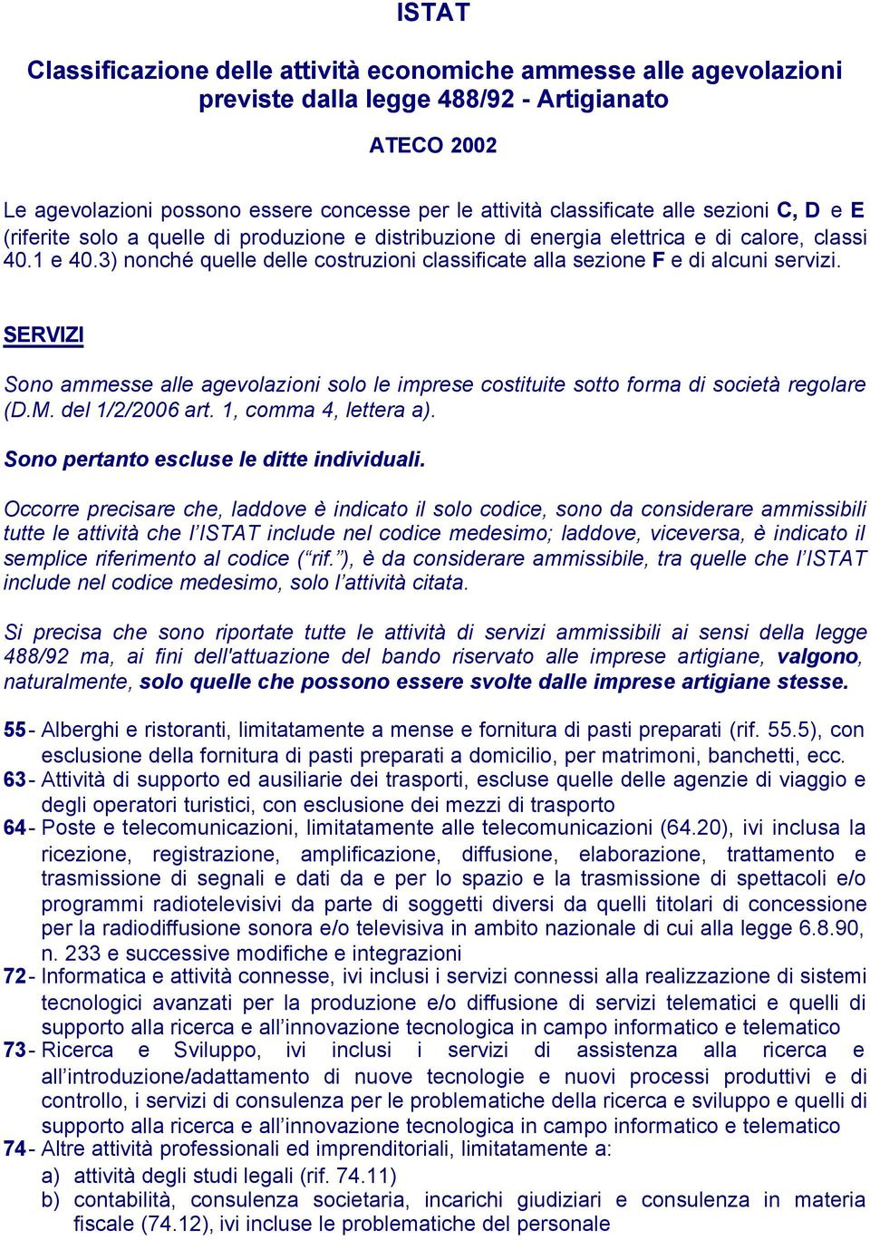 3) nonché quelle delle costruzioni classificate alla sezione F e di alcuni servizi. SERVIZI Sono ammesse alle agevolazioni solo le imprese costituite sotto forma di società regolare (D.M.