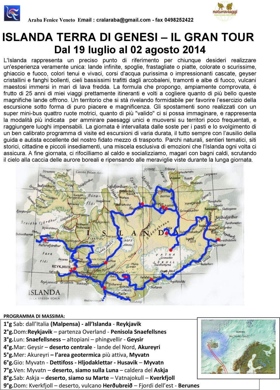 bassissimi trafitti dagli arcobaleni, tramonti e albe di fuoco, vulcani maestosi immersi in mari di lava fredda.