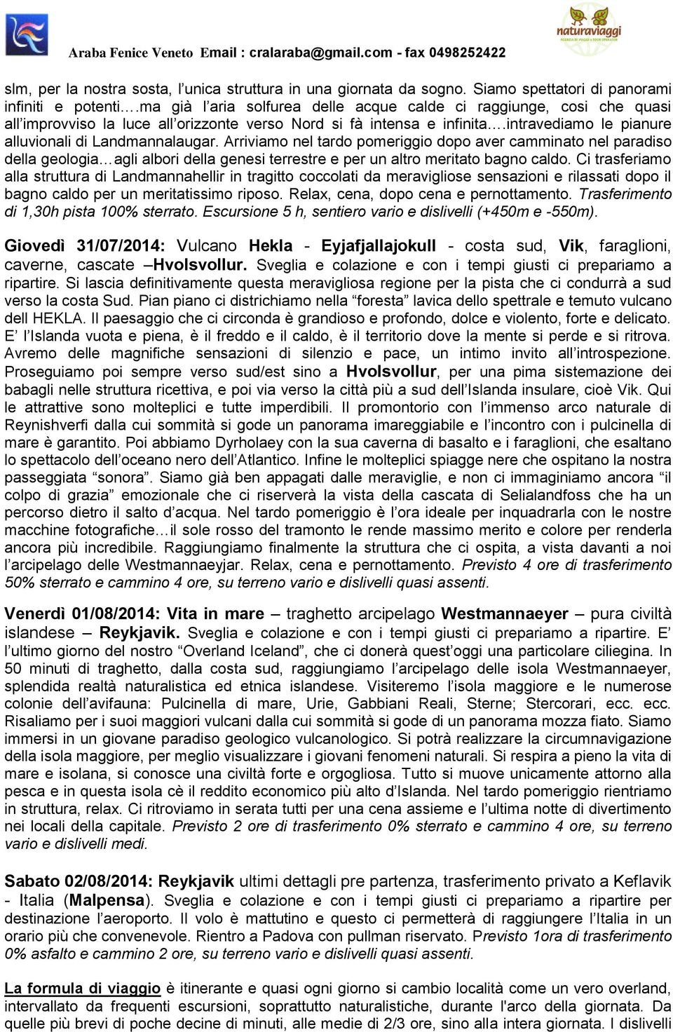 Arriviamo nel tardo pomeriggio dopo aver camminato nel paradiso della geologia agli albori della genesi terrestre e per un altro meritato bagno caldo.