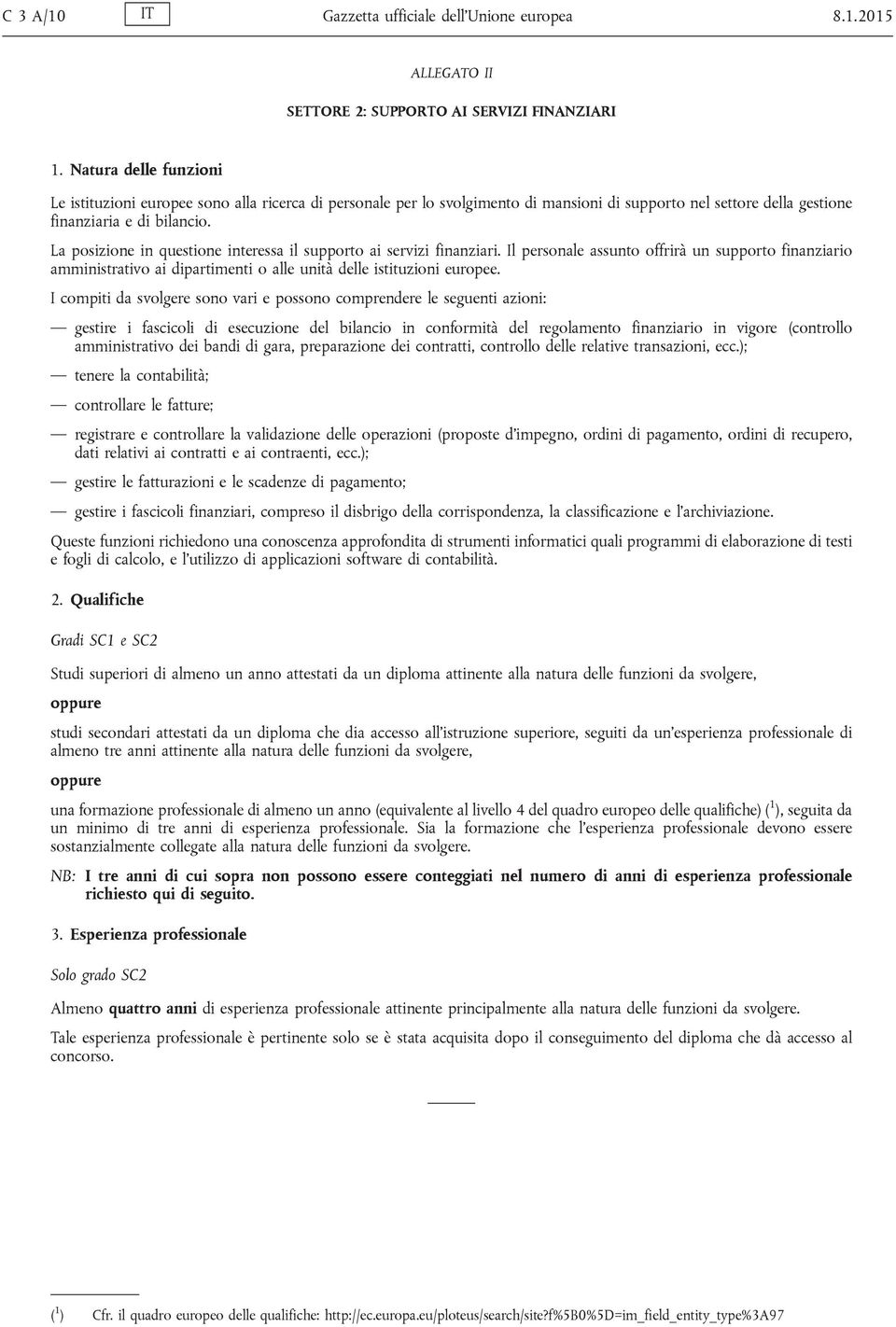 La posizione in questione interessa il supporto ai servizi finanziari. Il personale assunto offrirà un supporto finanziario amministrativo ai dipartimenti o alle unità delle istituzioni europee.