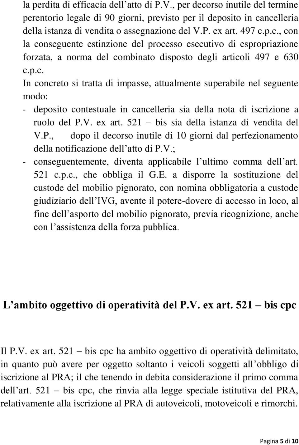 V. ex art. 521 bis sia della istanza di vendita del V.P., dopo il decorso inutile di 10 giorni dal perfezionamento della notificazione dell atto di P.V.; - conseguentemente, diventa applicabile l ultimo comma dell art.