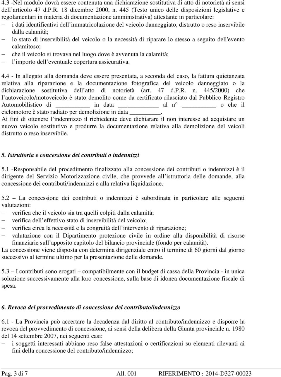 danneggiato, distrutto o reso inservibile dalla calamità; lo stato di inservibilità del veicolo o la necessità di riparare lo stesso a seguito dell'evento calamitoso; che il veicolo si trovava nel