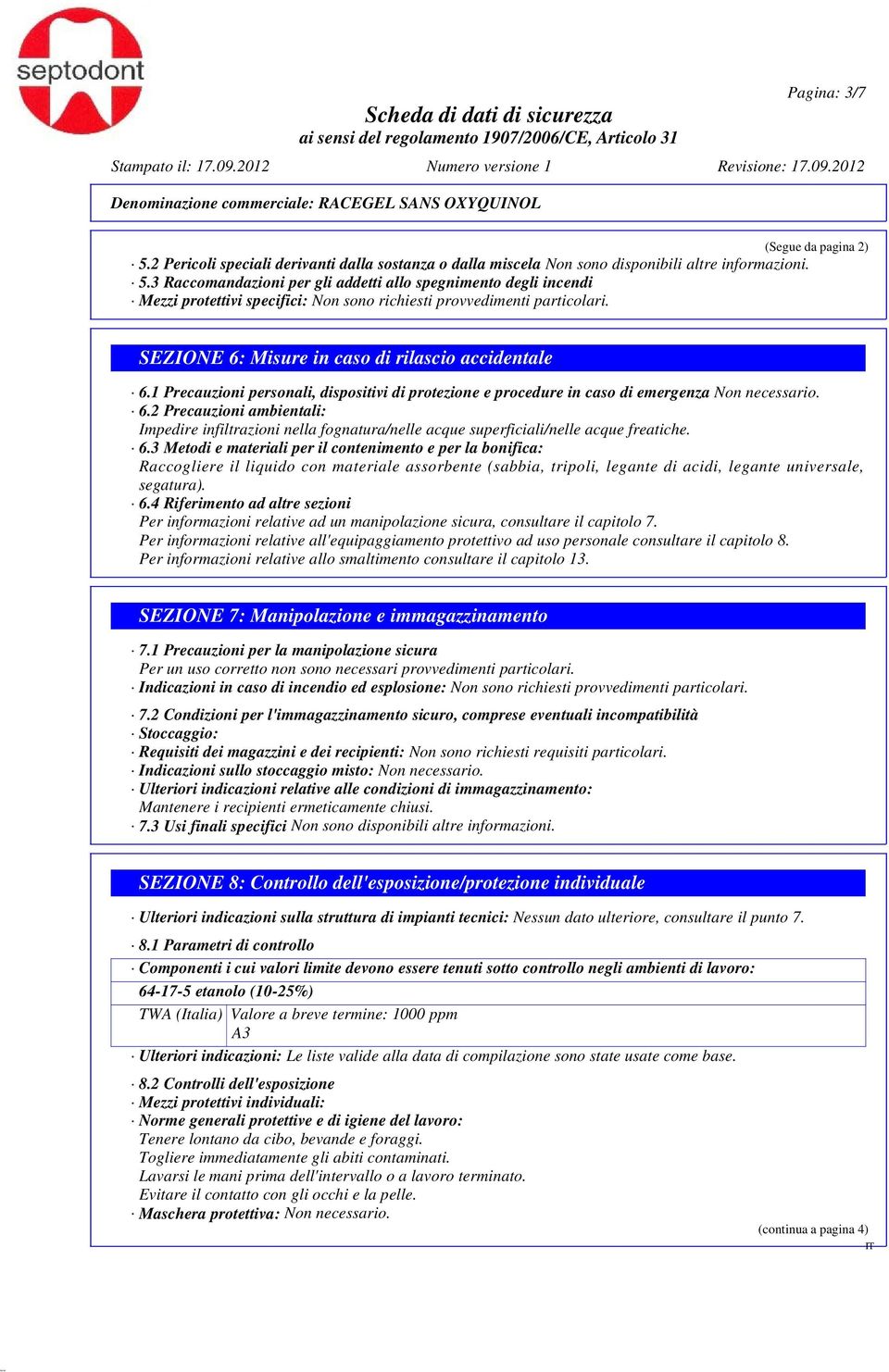 6.3 Metodi e materiali per il contenimento e per la bonifica: Raccogliere il liquido con materiale assorbente (sabbia, tripoli, legante di acidi, legante universale, segatura). 6.