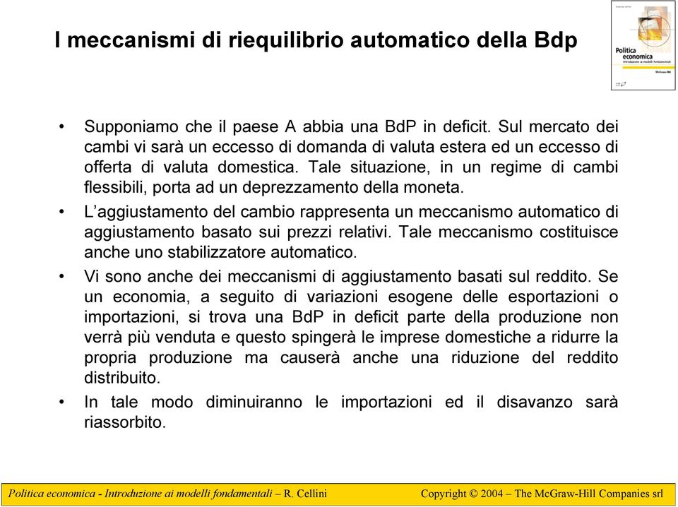 Tale situazione, in un regime di cambi flessibili, porta ad un deprezzamento della moneta. L aggiustamento del cambio rappresenta un meccanismo automatico di aggiustamento basato sui prezzi relativi.