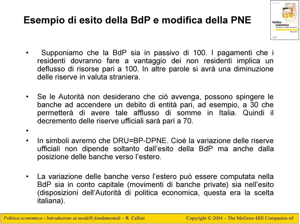 Se le Autorità non desiderano che ciò avvenga, possono spingere le banche ad accendere un debito di entità pari, ad esempio, a 30 che permetterà di avere tale afflusso di somme in Italia.