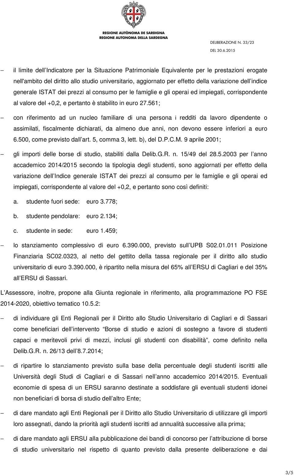 561; con riferimento ad un nucleo familiare di una persona i redditi da lavoro dipendente o assimilati, fiscalmente dichiarati, da almeno due anni, non devono essere inferiori a euro 6.