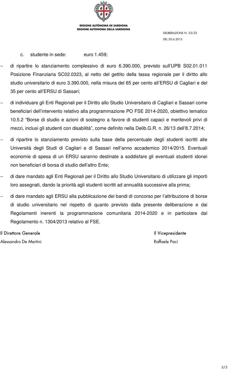 000, nella misura del 65 per cento all ERSU di Cagliari e del 35 per cento all ERSU di Sassari; di individuare gli Enti Regionali per il Diritto allo Studio Universitario di Cagliari e Sassari come