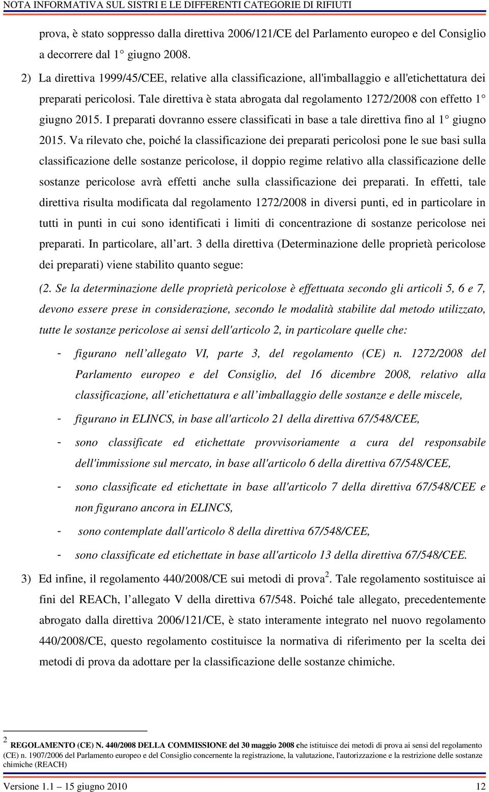 Tale direttiva è stata abrogata dal regolamento 1272/2008 con effetto 1 giugno 2015. I preparati dovranno essere classificati in base a tale direttiva fino al 1 giugno 2015.