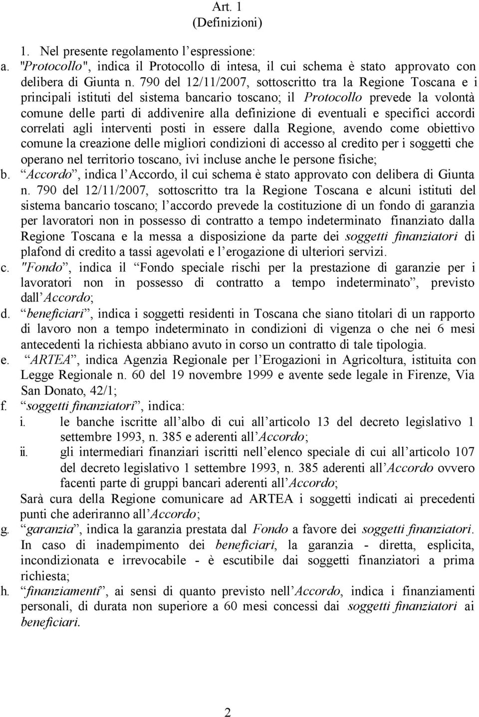 eventuali e specifici accordi correlati agli interventi posti in essere dalla Regione, avendo come obiettivo comune la creazione delle migliori condizioni di accesso al credito per i soggetti che